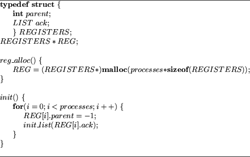 \begin{figure}
\hrule\begin{tabbing}
{\bf typ}\={\bf edef struct} \{ \\
\>{\bf...
...\
\>\>$init\_list(REG[i].ack)$;\\
\>\}\\
\}
\end{tabbing}\hrule\end{figure}